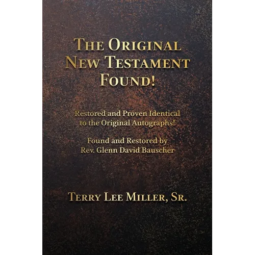 The Original New Testament Found! Restored and Proven Identical to the Original Autographs! - Paperback
