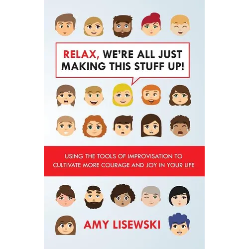 Relax, We're All Just Making This Stuff Up!: Using the tools of improvisation to cultivate more courage and joy in your life - Paperback