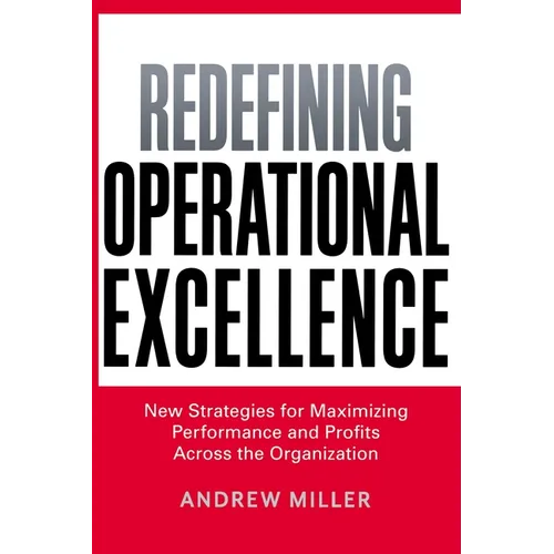 The Redefining Operational Excellence: New Strategies for Maximizing Performance and Profits Across the Organization - Paperback