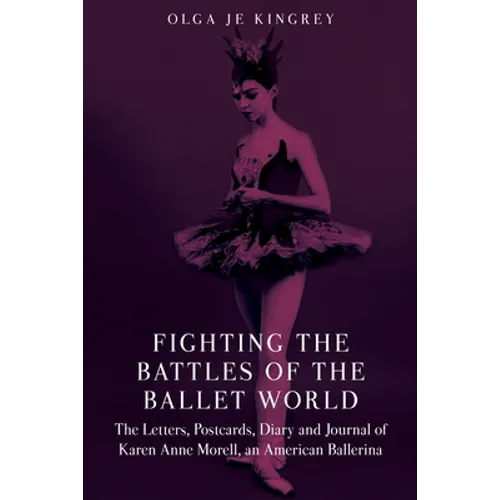 Fighting the Battles of the Ballet World: The Letters, Postcards, Diary and Journal of Karen Anne Morell, an American Ballerina - Paperback