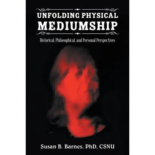Unfolding Physical Mediumship: Historical, Philosophical, and Personal Perspectives - Paperback