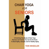 Chair Yoga for Seniors: A Stretching Handbook of Chair Yoga Exercises and Training You Can Do At Home To Build Agility, Strength, and for Healthy Agin - Paperback