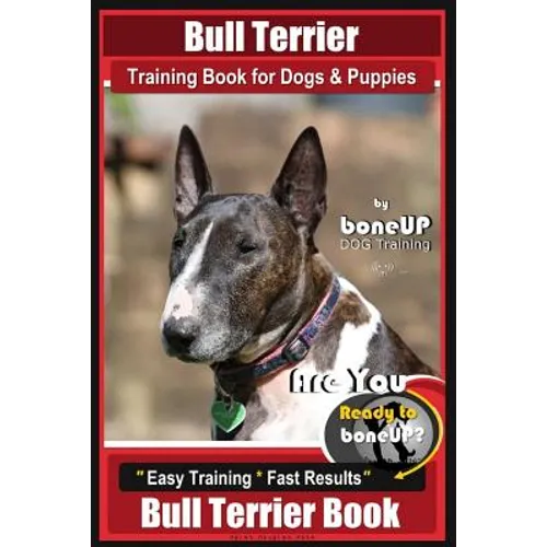 Bull Terrier Training Book for Dogs and Puppies by Bone Up Dog Training: Are You Ready to Bone Up? Easy Training * Fast Results Bull Terrier Book - Paperback