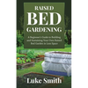 Raised Bed Gardening: A Beginner's Guide to Building and Sustaining Your Own Raised Bed Garden in Less Space - Paperback