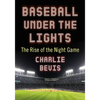 Baseball Under the Lights: The Rise of the Night Game - Paperback
