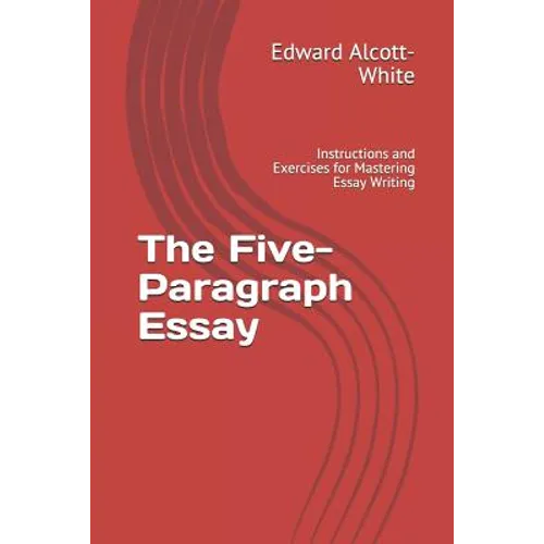 The Five-Paragraph Essay: Instructions and Exercises for Mastering Essay Writing - Paperback