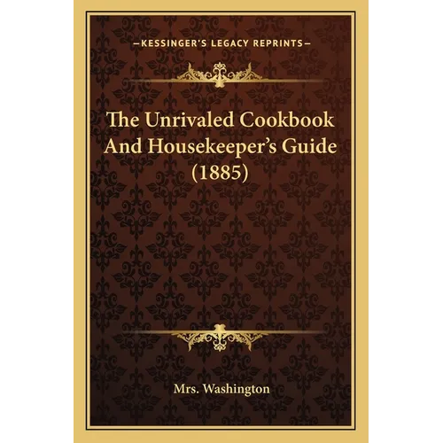 The Unrivaled Cookbook and Housekeeper's Guide (1885) - Paperback