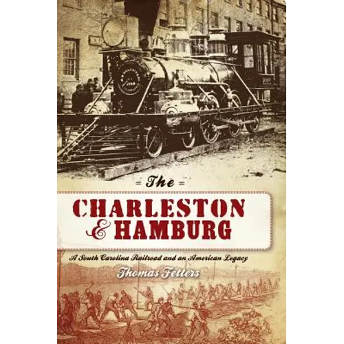 The Charleston & Hamburg: A South Carolina Railroad & an American Legacy - Hardcover