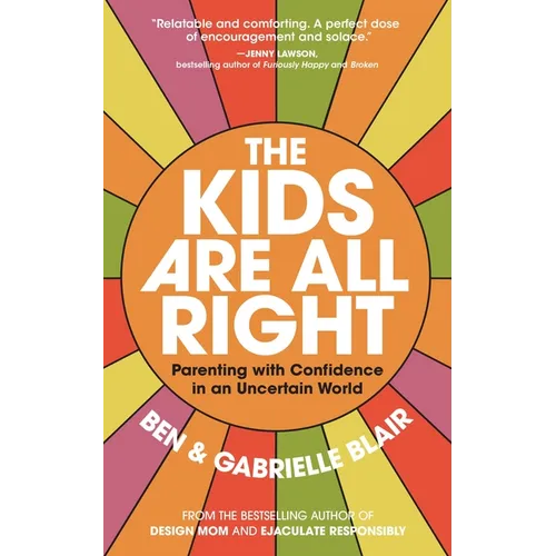 The Kids Are All Right: Parenting with Confidence in an Uncertain World - Paperback
