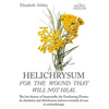 Helichrysum For The Wound That Will Not Heal: The Lost History of Immortelle, The Everlasting Flower, Its Chemistry and Helichrysum Italicum Essential - Paperback