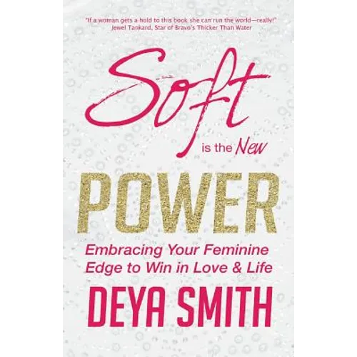 Soft is the New Power: Embracing Your Feminine Edge to Win in Love & Life - Paperback