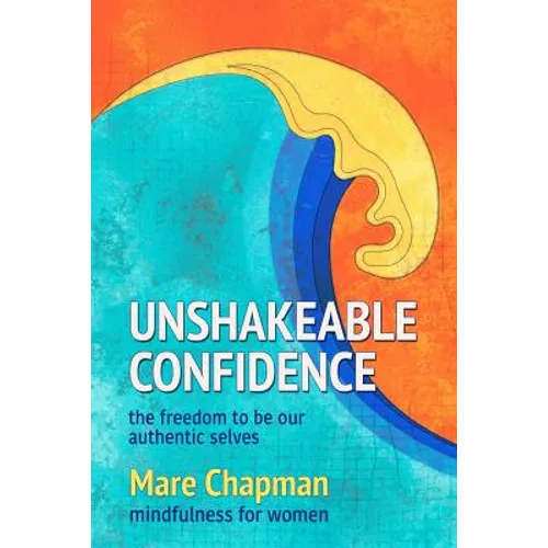 Unshakeable Confidence The Freedom To Be Our Authentic Selves: Mindfulness for Women - Paperback