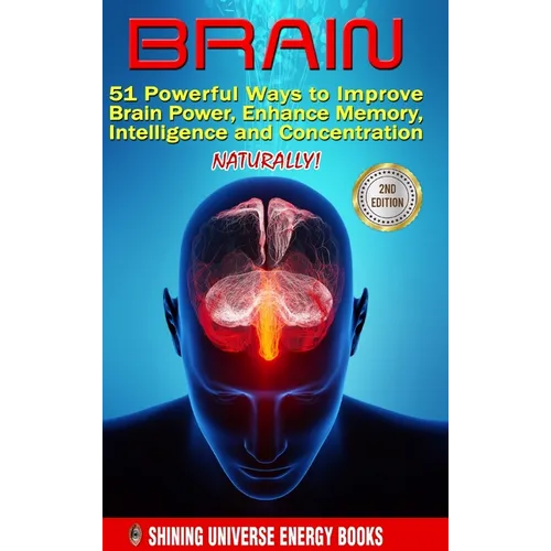 Brain: 51 Powerful Ways to Improve Brain Power, Enhance Memory, Intelligence and Concentration NATURALLY! - Hardcover