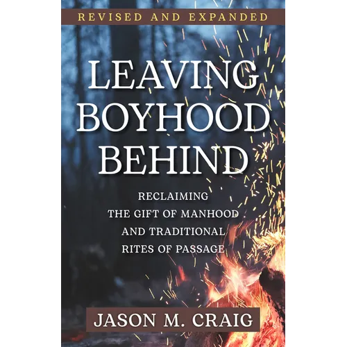 Leaving Boyhood Behind: Reclaiming the Gift of Manhood and Traditional Rites of Passage - Paperback