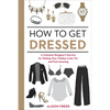 How to Get Dressed: A Costume Designer's Secrets for Making Your Clothes Look, Fit, and Feel Amazing - Paperback