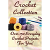 Crochet Collection: Over 150 Everyday Crochet Projects For You!: (Crochet Stitches, Crochet Books, Craft Patterns) - Paperback