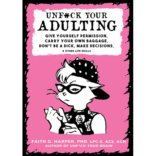 Unfuck Your Adulting: Give Yourself Permission, Carry Your Own Baggage, Don't Be a Dick, Make Decisions, & Other Life Skills - Paperback
