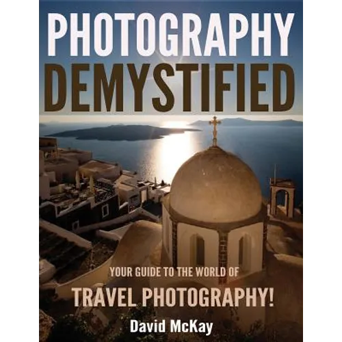 Photography Demystified: Your Guide to the World of Travel Photography - Paperback