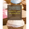 Sugar-Free Gluten-Free Baking and Desserts: Recipes for Healthy and Delicious Cookies, Cakes, Muffins, Scones, Pies, Puddings, Breads and Pizzas - Paperback