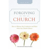 Forgiving the Church: How to Release the Confusion and Hurt When the Church Abuses - Paperback