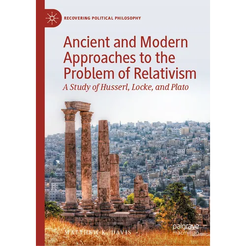 Ancient and Modern Approaches to the Problem of Relativism: A Study of Husserl, Locke, and Plato - Hardcover