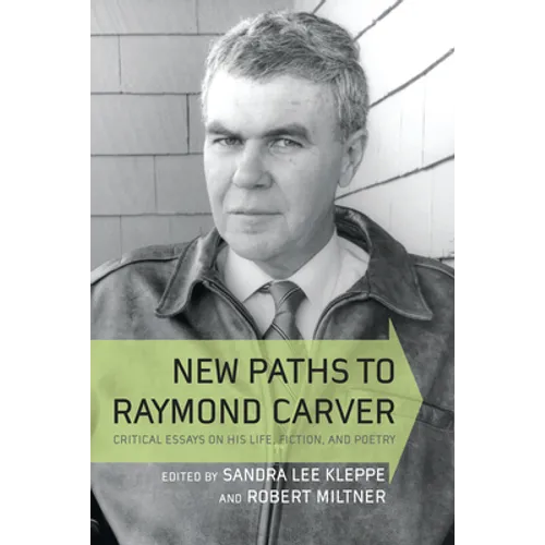 New Paths to Raymond Carver: Critical Essays on His Life, Fiction, and Poetry - Hardcover