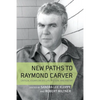 New Paths to Raymond Carver: Critical Essays on His Life, Fiction, and Poetry - Hardcover