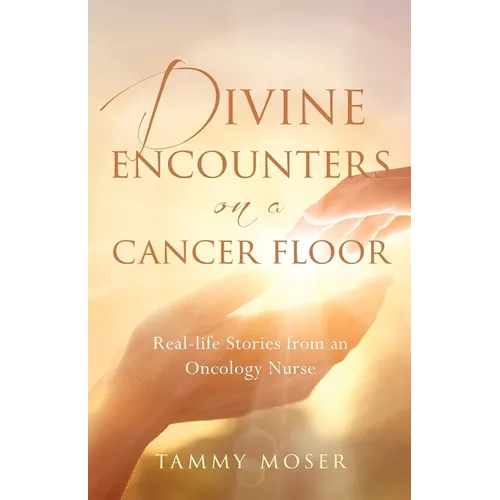 Divine Encounters on a Cancer Floor: Real Life Stories From An Oncology Nurse - Paperback