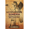 La civilización sumeria: Una apasionante visión general de Sumeria y los antiguos sumerios - Hardcover