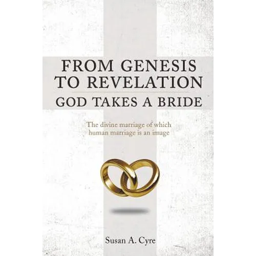 From Genesis to Revelation God Takes a Bride: The divine marriage of which human marriage is an image - Paperback