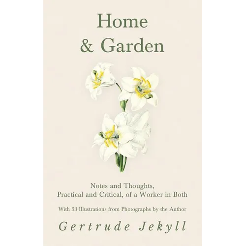 Home and Garden - Notes and Thoughts, Practical and Critical, of a Worker in Both - With 53 Illustrations from Photographs by the Author - Paperback