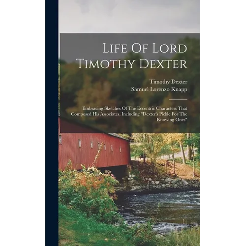 Life Of Lord Timothy Dexter: Embracing Sketches Of The Eccentric Characters That Composed His Associates, Including "dexter's Pickle For The Knowin - Hardcover