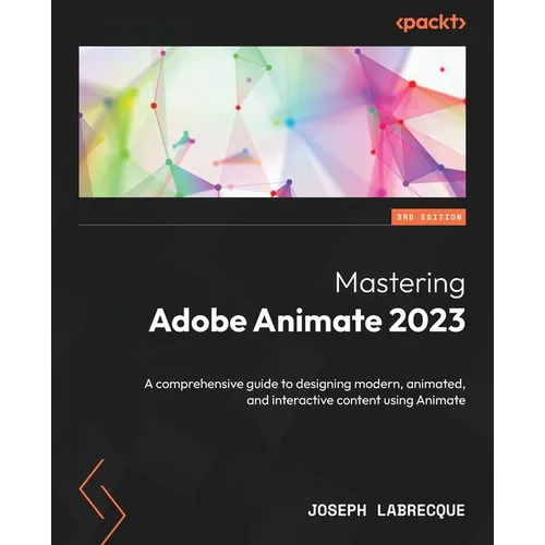 Mastering Adobe Animate 2023 - Third Edition: A comprehensive guide to designing modern, animated, and interactive content using Animate - Paperback