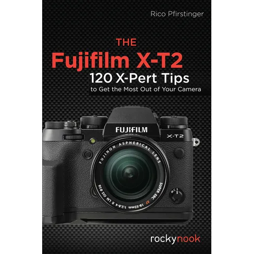 The Fujifilm X-T2: 120 X-Pert Tips to Get the Most Out of Your Camera - Paperback