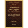 A Book Of Sundry Drafts, Principally Serving For Glasiers: And Not Impertinent For Plasterers, And Gardeners (1848) - Paperback