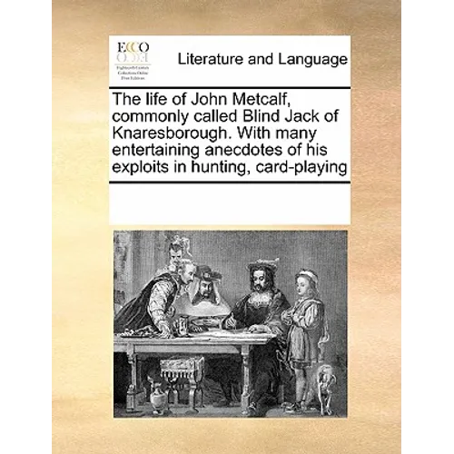 The life of John Metcalf, commonly called Blind Jack of Knaresborough. With many entertaining anecdotes of his exploits in hunting, card-playing - Paperback