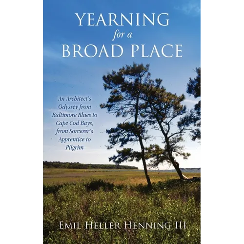 Yearning for a Broad Place: An Architect's Odyssey from Baltimore Blues to Cape Cod Bays, from Sorcerer's Apprentice to Pilgrim - Paperback