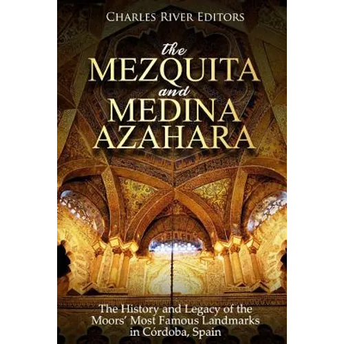 The Mezquita and Medina Azahara: The History and Legacy of the Moors' Most Famous Landmarks in Córdoba, Spain - Paperback