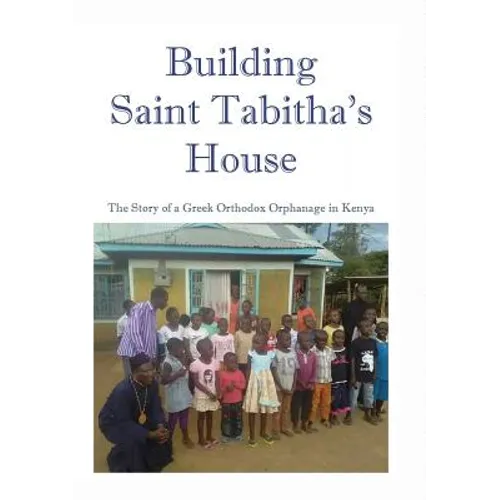 Building Saint Tabitha's House: The Story of a Greek Orthodox Orphanage in Kenya - Paperback
