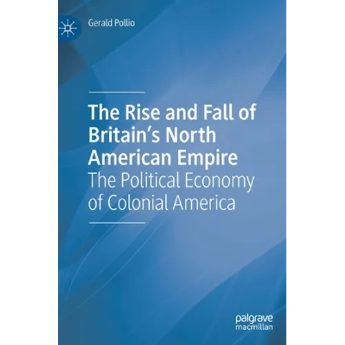 The Rise and Fall of Britain's North American Empire: The Political Economy of Colonial America - Hardcover