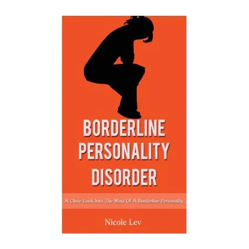 Borderline Personality Disorder: A Close Look Into The Mind Of A Borderline Personality - Paperback