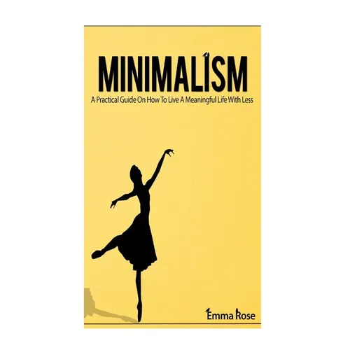 Minimalism: A Practical Guide On How To Live A Meaningful Life With Less - Paperback