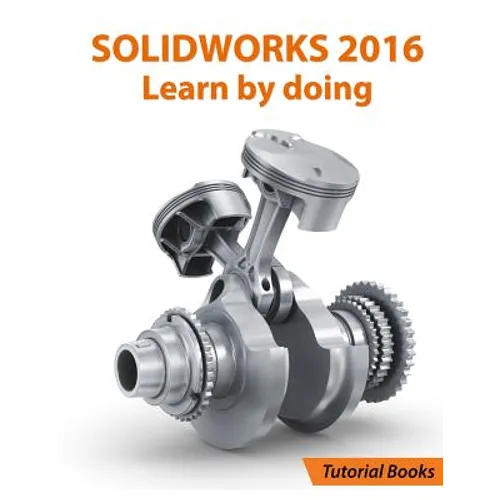 SOLIDWORKS 2016 Learn by doing: Part, Assembly, Drawings, Sheet metal, Surface Design, Mold Tools, Weldments, DimXpert, and Rendering - Paperback
