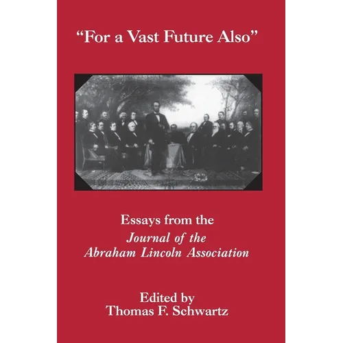 For the Vast Future Also: Essays from the Journal of the Lincoln Association - Paperback