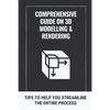 Comprehensive Guide On 3D Modelling & Rendering: Tips To Help You Streamline The Entire Process: 3D Modelling Guide - Paperback