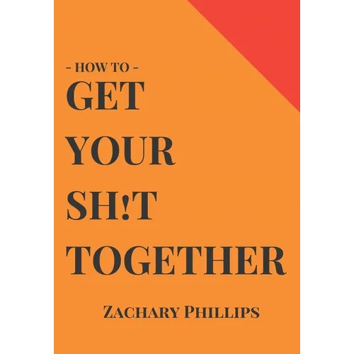 How To Get Your Sh!t Together: Overcome Anxiety - Defeat Depression - Move On From Trauma - Get Organised - Find Meaning - Follow Your Dreams - Paperback