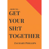 How To Get Your Sh!t Together: Overcome Anxiety - Defeat Depression - Move On From Trauma - Get Organised - Find Meaning - Follow Your Dreams - Paperback