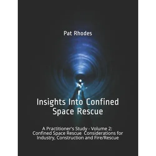 Insights Into Confined Space Rescue: A Practitioner's Study - Volume 2: Confined Space Rescue Considerations for Industry, Construction and Fire/Rescu - Paperback