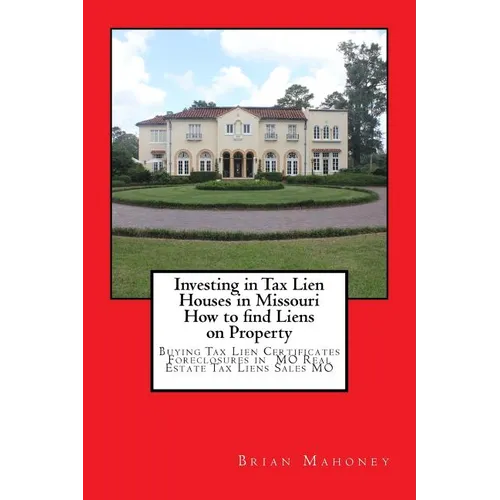 Investing in Tax Lien Houses in Missouri How to find Liens on Property: Buying Tax Lien Certificates Foreclosures in MO Real Estate Tax Liens Sales MO - Paperback