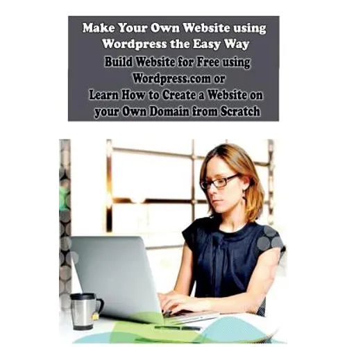Make Your Own Website using Wordpress the Easy Way: Build Website for Free using Wordpress.com or Learn How to Create a Website on your Own Domain fro - Paperback